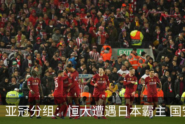 亚冠分组：恒大遭遇日本霸主 国安或再碰蔚山现代