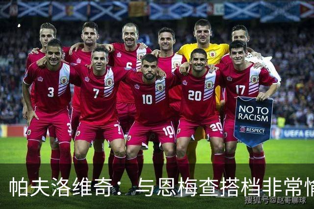 帕夫洛维奇：与恩梅查搭档非常愉快，诺伊尔对我帮助巨大