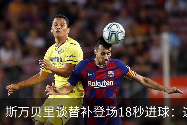 斯万贝里谈替补登场18秒进球：这太疯狂了，感觉非常棒